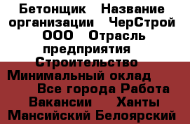 Бетонщик › Название организации ­ ЧерСтрой, ООО › Отрасль предприятия ­ Строительство › Минимальный оклад ­ 60 000 - Все города Работа » Вакансии   . Ханты-Мансийский,Белоярский г.